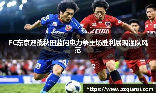 FC东京迎战秋田蓝闪电力争主场胜利展现强队风范
