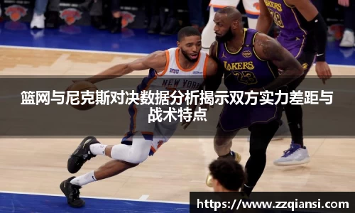 篮网与尼克斯对决数据分析揭示双方实力差距与战术特点